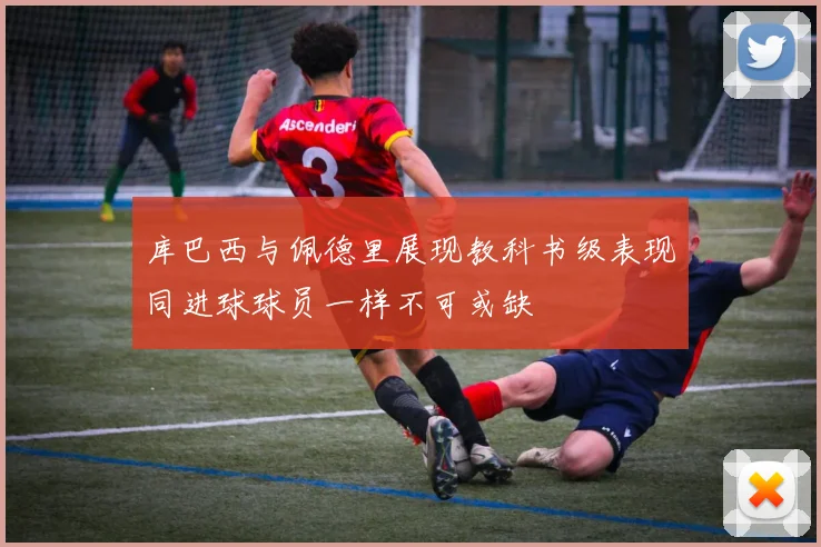 库巴西与佩德里展现教科书级表现同进球球员一样不可或缺