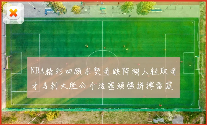 NBA精彩回顾东契奇缺阵湖人轻取奇才马刺大胜公牛活塞顽强拼搏雷霆