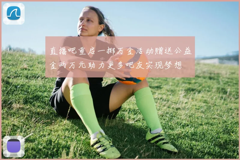 直播吧重启一掷万金活动赠送公益金两万元助力更多吧友实现梦想
