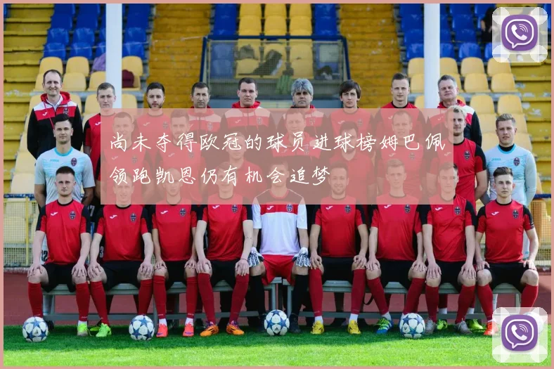 尚未夺得欧冠的球员进球榜姆巴佩领跑凯恩仍有机会追梦