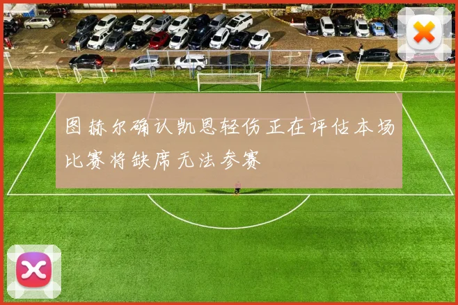 图赫尔确认凯恩轻伤正在评估本场比赛将缺席无法参赛