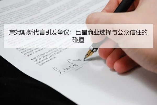 詹姆斯新代言引发争议：巨星商业选择与公众信任的碰撞（STARSPORTS）